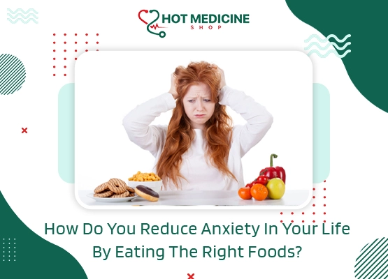 How Do You Reduce Anxiety In Your Life By Eating The Right Foods